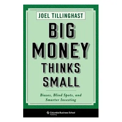 "Big Money Thinks Small: Biases, Blind Spots, and Smarter Investing" - "" ("Tillinghast Joel")