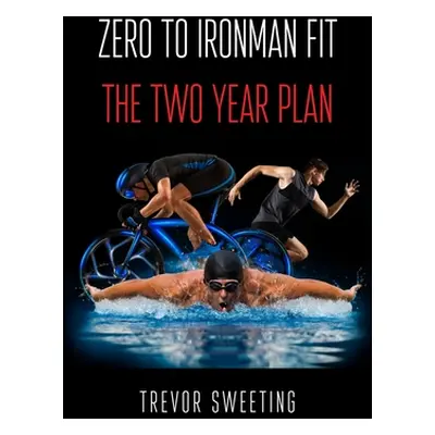 "Zero to Ironman Fit: The Two Year Plan" - "" ("Sweeting Trevor")