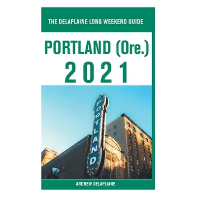 "Portland (Ore.) - The Delaplaine 2021 Long Weekend Guide" - "" ("Delaplaine Andrew")