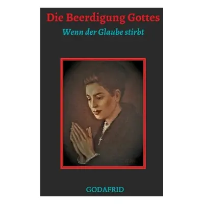 "Die Beerdigung Gottes: Wenn der Glaube stirbt" - "" (" Godafrid")