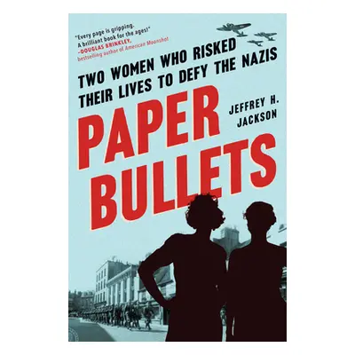 "Paper Bullets: Two Women Who Risked Their Lives to Defy the Nazis" - "" ("Jackson Jeffrey H.")