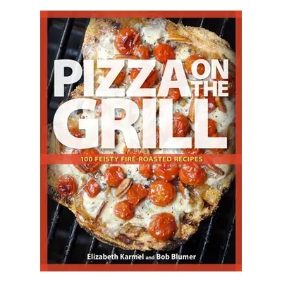 "Pizza on the Grill: 100+ Feisty Fire-Roasted Recipes for Pizza & More" - "" ("Blumer Robert")