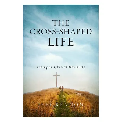 "The Cross-Shaped Life: Taking on Christ's Humanity" - "" ("Kennon Jeff")