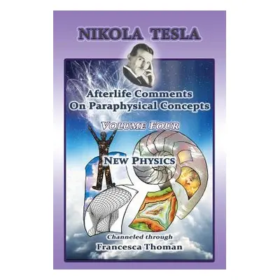 "Nikola Tesla: Afterlife Comments On Paraphysical Concepts: Volume Four, New Physics" - "" ("Tho