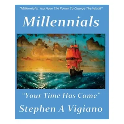 "Millennials Your Time Has Come" - "" ("Vigiano Stephen A.")