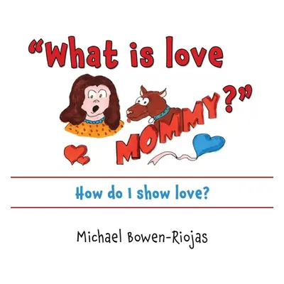 "What is love Mommy?: How do I show love?" - "" ("Riojas Bowen Michael")