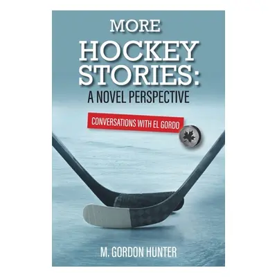 "More Hockey Stories: A Novel Perspective: Conversations with El Gordo" - "" ("Hunter M. Gordon"