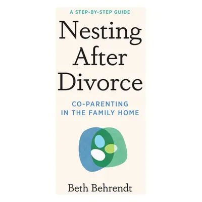 "Nesting After Divorce: Co-Parenting in the Family Home" - "" ("Behrendt Beth")