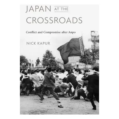 "Japan at the Crossroads: Conflict and Compromise After Anpo" - "" ("Kapur Nick")