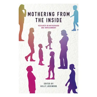 "Mothering from the Inside: Research on Motherhood and Imprisonment" - "" ("Lockwood Kelly")