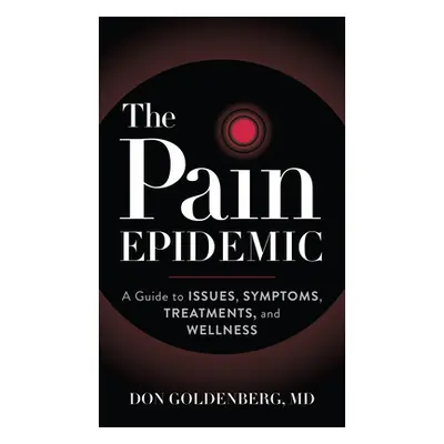 "The Pain Epidemic: A Guide to Issues, Symptoms, Treatments, and Wellness" - "" ("Goldenberg Don