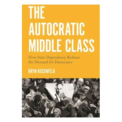 "The Autocratic Middle Class: How State Dependency Reduces the Demand for Democracy" - "" ("Rose