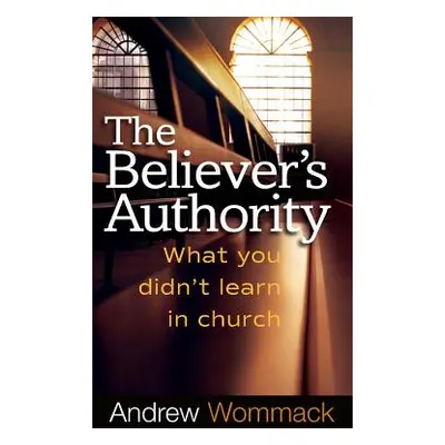 "Believer's Authority: What You Didn't Learn in Church" - "" ("Wommack Andrew")