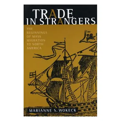 "Trade in Strangers: The Beginnings of Mass Migration to North America" - "" ("Wokeck Marianne S