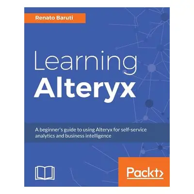 "Learning Alteryx: A beginner's guide to using Alteryx for self-service analytics and business i