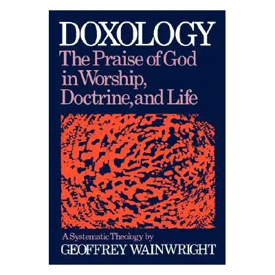 "Doxology: The Praise of God in Worship, Doctrine and Life: A Systematic Theology" - "" ("Wainwr