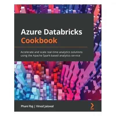 "Azure Databricks Cookbook: Accelerate and scale real-time analytics solutions using the Apache 