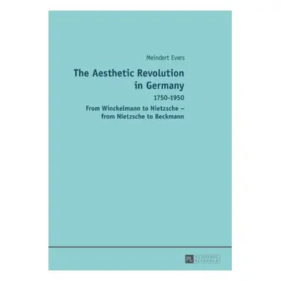 "The Aesthetic Revolution in Germany: 1750-1950 - From Winckelmann to Nietzsche - From Nietzsche