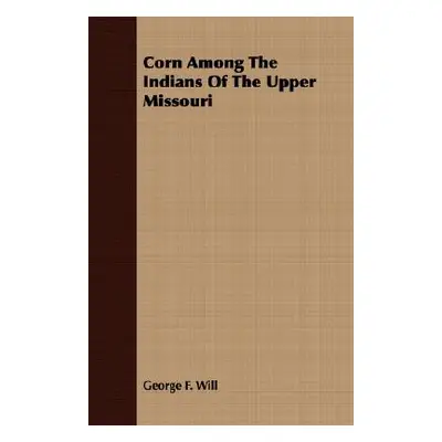 "Corn Among The Indians Of The Upper Missouri" - "" ("Will George F.")