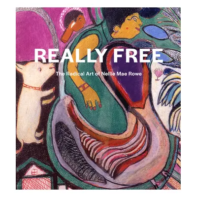 "Really Free: The Radical Art of Nellie Mae Rowe" - "" ("Rowe Nellie Mae")