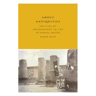 "About Antiquities: Politics of Archaeology in the Ottoman Empire" - "" ("elik Zeynep")