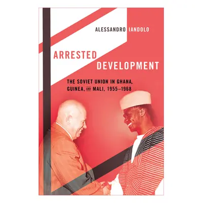 "Arrested Development: The Soviet Union in Ghana, Guinea, and Mali, 1955-1968" - "" ("Iandolo Al