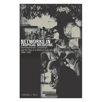 "Networks in Tropical Medicine: Internationalism, Colonialism, and the Rise of a Medical Special