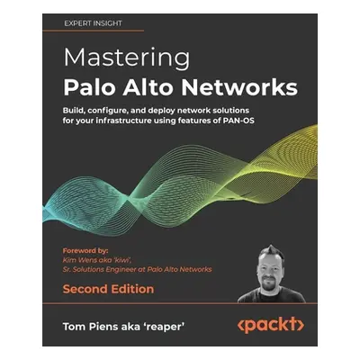 "Mastering Palo Alto Networks - Second Edition: Build, configure, and deploy network solutions f