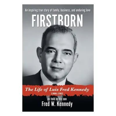 "Firstborn: The Life of Luis Fred Kennedy 1908-1982" - "" ("Kennedy Fred W.")