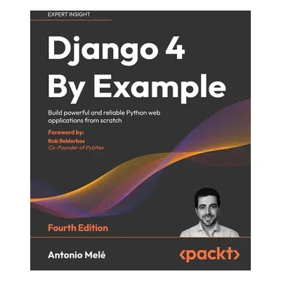 "Django 4 By Example - Fourth Edition: Build powerful and reliable Python web applications from 