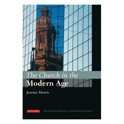 "The Church in the Modern Age: The I.B.Tauris History of the Christian Church" - "" ("Morris Jer