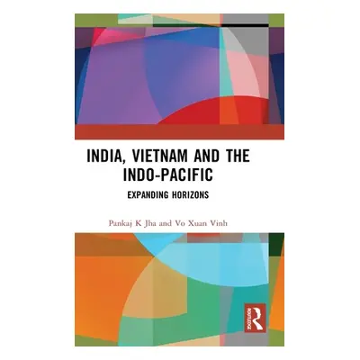 "India, Vietnam and the Indo-Pacific: Expanding Horizons" - "" ("Jha Pankaj K.")