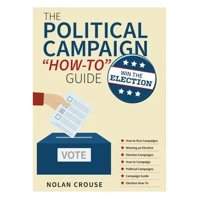 "The Political Campaign How-to Guide: Win The Election" - "" ("Crouse Nolan")