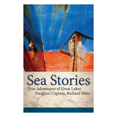 "Sea Stories: True Adventures of Great Lakes Freighter Captain, Richard Metz" - "" ("Metz Richar