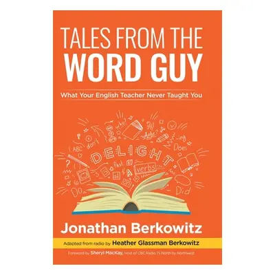 "Tales From the Word Guy: What Your English Teacher Never Taught You" - "" ("Berkowitz Jonathan"