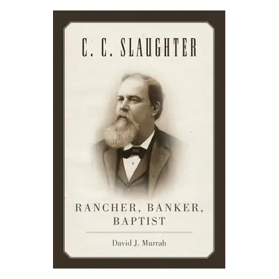 "C.C. Slaughter: Rancher, Banker, Baptist" - "" ("Murrah David J.")