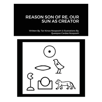 "Reason Son of Re, Our Sun as Creator" - "" ("Noopooh Tar Kinoo")