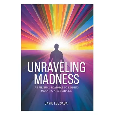 "Unraveling Madness: A Spiritual Roadmap to Finding Meaning and Purpose." - "" ("Sadai David Lee