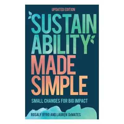 "Sustainability Made Simple: Small Changes for Big Impact, Updated Edition" - "" ("Byrd Rosaly")