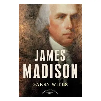 "James Madison: The American Presidents Series: The 4th President, 1809-1817" - "" ("Wills Garry