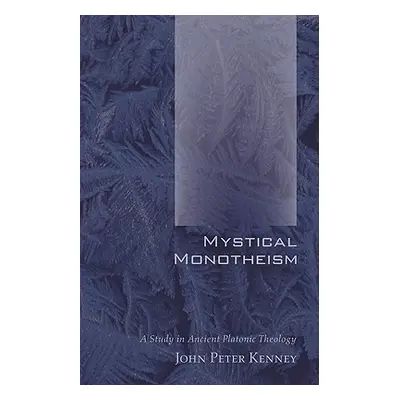 "Mystical Monotheism: A Study in Ancient Platonic Theology" - "" ("Kenney John Peter")