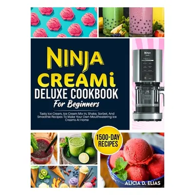 "Ninja CREAMI Deluxe Cookbook For Beginners: 1500-Day Tasty Ice Cream, Ice Cream Mix-In, Shake, 