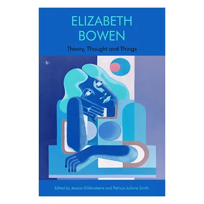 "Elizabeth Bowen: Theory, Thought and Things" - "" ("Gildersleeve Jessica")