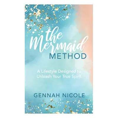 "The Mermaid Method: A Lifestyle Designed to Unleash Your True Spirit" - "" ("Nicole Gennah")