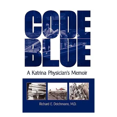 "Code Blue: A Katrina Physician's Memoir" - "" ("Deichmann M. D. Richard E.")