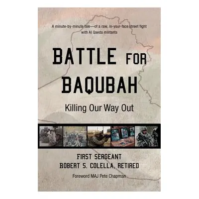 "Battle for Baqubah: Killing Our Way Out" - "" ("Colella Ret First Sergeant Robert S.")