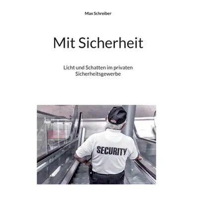 "Mit Sicherheit: Licht und Schatten im privaten Sicherheitsgewerbe" - "" ("Schreiber Max")