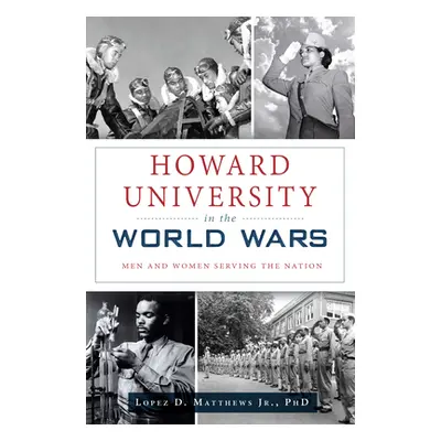 "Howard University in the World Wars: Men and Women Serving the Nation" - "" ("Matthews Jr. Phd 