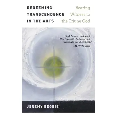 "Redeeming Transcendence in the Arts: Bearing Witness to the Triune God" - "" ("Begbie Jeremy")