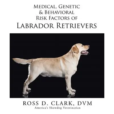 "Medical, Genetic & Behavioral Risk Factors of Labrador Retrievers" - "" ("Clark DVM Ross D.")